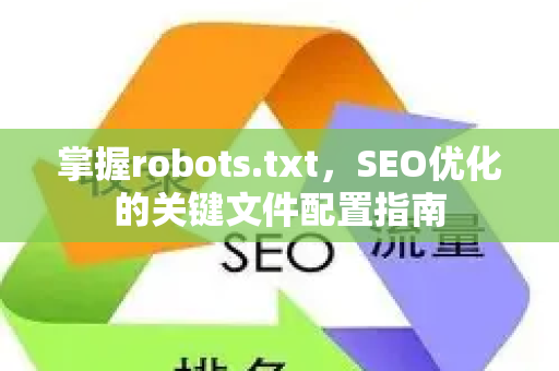 掌握robots.txt,SEO优化的关键文件配置指南-第1张图片-星博讯-专业SEO_网站优化技巧_搜索引擎排名提升 掌握robots.txt,SEO优化的关键文件配置指南-第1张图片-星博讯-专业SEO_网站优化技巧_搜索引擎排名提升