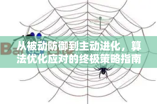 从被动防御到主动进化，算法优化应对的终极策略指南-第1张图片-星博讯-专业SEO_网站优化技巧_搜索引擎排名提升