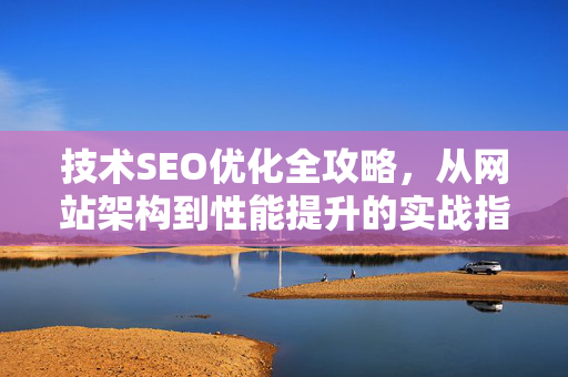 技术SEO优化全攻略,从网站架构到性能提升的实战指南-第1张图片-星博讯-专业SEO_网站优化技巧_搜索引擎排名提升 技术SEO优化全攻略,从网站架构到性能提升的实战指南-第1张图片-星博讯-专业SEO_网站优化技巧_搜索引擎排名提升