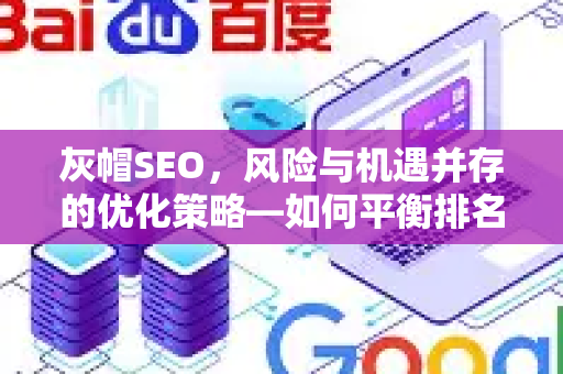 灰帽SEO,风险与机遇并存的优化策略—如何平衡排名与合规-第1张图片-星博讯-专业SEO_网站优化技巧_搜索引擎排名提升 灰帽SEO,风险与机遇并存的优化策略—如何平衡排名与合规-第1张图片-星博讯-专业SEO_网站优化技巧_搜索引擎排名提升