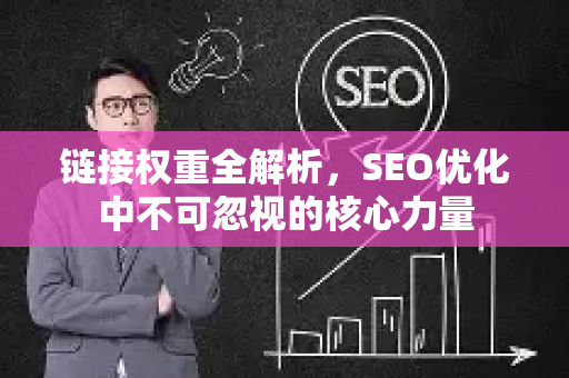 链接权重全解析，SEO优化中不可忽视的核心力量-第1张图片-星博讯-专业SEO_网站优化技巧_搜索引擎排名提升