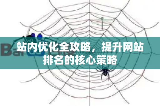 站内优化全攻略,提升网站排名的核心策略-第1张图片-星博讯-专业SEO_网站优化技巧_搜索引擎排名提升 站内优化全攻略,提升网站排名的核心策略-第1张图片-星博讯-专业SEO_网站优化技巧_搜索引擎排名提升