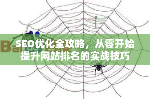 SEO优化全攻略，从零开始提升网站排名的实战技巧