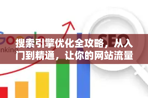 搜索引擎优化全攻略,从入门到精通,让你的网站流量翻倍-第1张图片-星博讯-专业SEO_网站优化技巧_搜索引擎排名提升 搜索引擎优化全攻略,从入门到精通,让你的网站流量翻倍-第1张图片-星博讯-专业SEO_网站优化技巧_搜索引擎排名提升