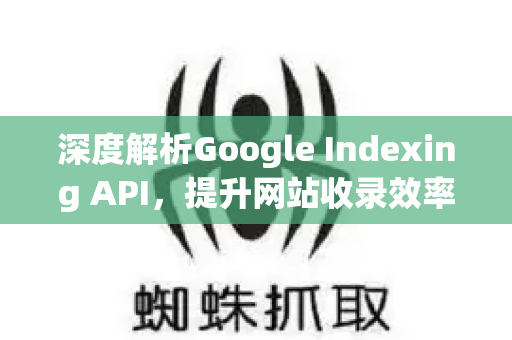深度解析Google Indexing API,提升网站收录效率的SEO优化利器-第1张图片-星博讯-专业SEO_网站优化技巧_搜索引擎排名提升 深度解析Google Indexing API,提升网站收录效率的SEO优化利器-第1张图片-星博讯-专业SEO_网站优化技巧_搜索引擎排名提升
