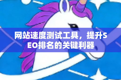 网站速度测试工具,提升SEO排名的关键利器-第1张图片-星博讯-专业SEO_网站优化技巧_搜索引擎排名提升 网站速度测试工具,提升SEO排名的关键利器-第1张图片-星博讯-专业SEO_网站优化技巧_搜索引擎排名提升