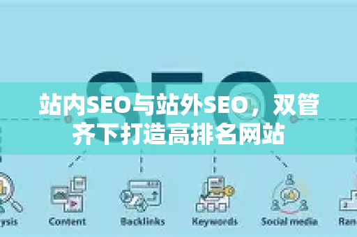 站内SEO与站外SEO，双管齐下打造高排名网站-第1张图片-星博讯-专业SEO_网站优化技巧_搜索引擎排名提升