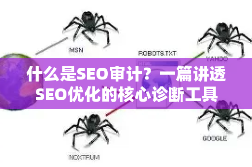 什么是SEO审计?一篇讲透SEO优化的核心诊断工具-第1张图片-星博讯-专业SEO_网站优化技巧_搜索引擎排名提升 什么是SEO审计?一篇讲透SEO优化的核心诊断工具-第1张图片-星博讯-专业SEO_网站优化技巧_搜索引擎排名提升