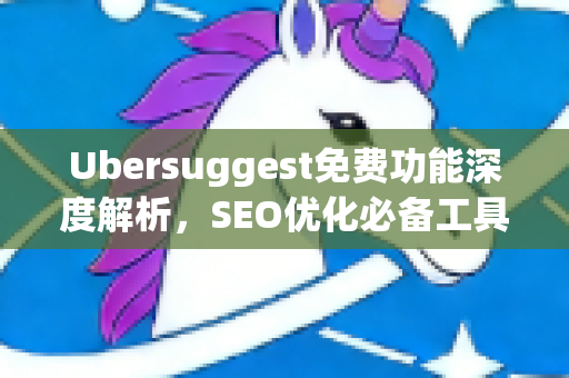 Ubersuggest免费功能深度解析，SEO优化必备工具指南-第1张图片-星博讯-专业SEO_网站优化技巧_搜索引擎排名提升