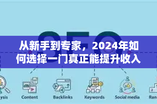 从新手到专家，2024年如何选择一门真正能提升收入的SEO系统培训课程-第1张图片-星博讯-专业SEO_网站优化技巧_搜索引擎排名提升