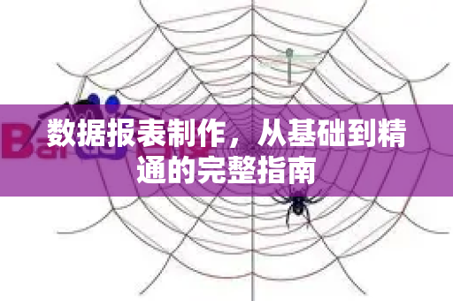 数据报表制作,从基础到精通的完整指南-第1张图片-星博讯-专业SEO_网站优化技巧_搜索引擎排名提升 数据报表制作,从基础到精通的完整指南-第1张图片-星博讯-专业SEO_网站优化技巧_搜索引擎排名提升