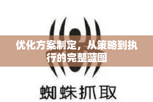 优化方案制定,从策略到执行的完整蓝图-第1张图片-星博讯-专业SEO_网站优化技巧_搜索引擎排名提升 优化方案制定,从策略到执行的完整蓝图-第1张图片-星博讯-专业SEO_网站优化技巧_搜索引擎排名提升