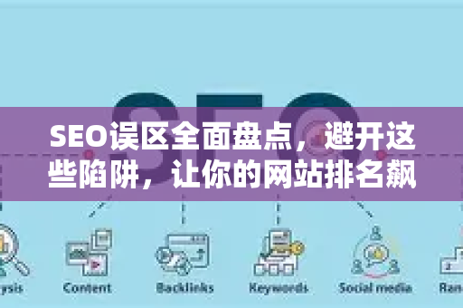 SEO误区全面盘点,避开这些陷阱,让你的网站排名飙升-第1张图片-星博讯-专业SEO_网站优化技巧_搜索引擎排名提升 SEO误区全面盘点,避开这些陷阱,让你的网站排名飙升-第1张图片-星博讯-专业SEO_网站优化技巧_搜索引擎排名提升