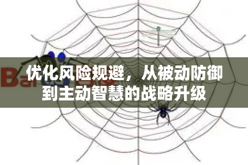优化风险规避，从被动防御到主动智慧的战略升级-第1张图片-星博讯-专业SEO_网站优化技巧_搜索引擎排名提升