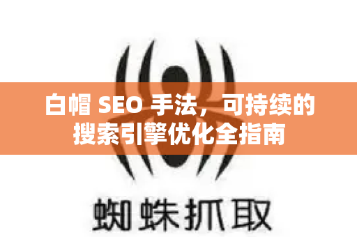 白帽 SEO 手法,可持续的搜索引擎优化全指南-第1张图片-星博讯-专业SEO_网站优化技巧_搜索引擎排名提升 白帽 SEO 手法,可持续的搜索引擎优化全指南-第1张图片-星博讯-专业SEO_网站优化技巧_搜索引擎排名提升