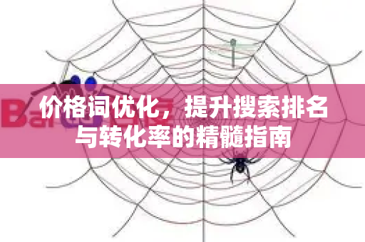 价格词优化，提升搜索排名与转化率的精髓指南-第1张图片-星博讯-专业SEO_网站优化技巧_搜索引擎排名提升