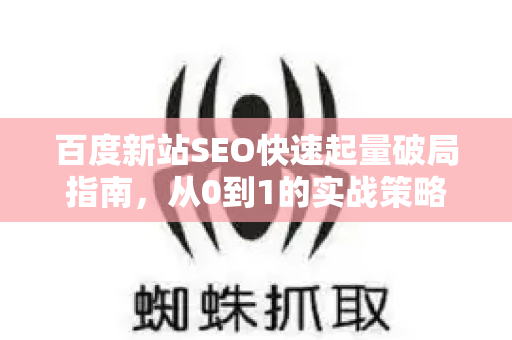 百度新站SEO快速起量破局指南，从0到1的实战策略