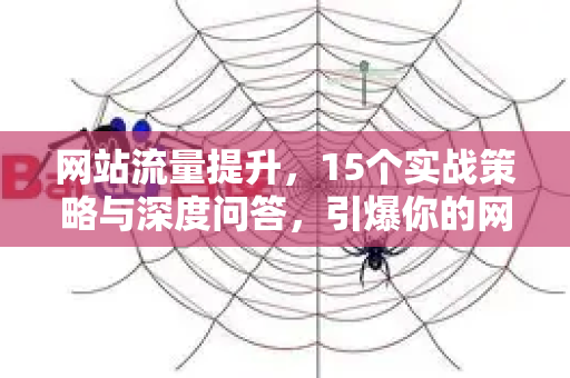 网站流量提升,15个实战策略与深度问答,引爆你的网站访问量-第1张图片-星博讯-专业SEO_网站优化技巧_搜索引擎排名提升 网站流量提升,15个实战策略与深度问答,引爆你的网站访问量-第1张图片-星博讯-专业SEO_网站优化技巧_搜索引擎排名提升