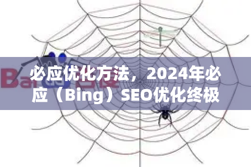必应优化方法，2024年必应（Bing）SEO优化终极指南，策略、方法与案例解析