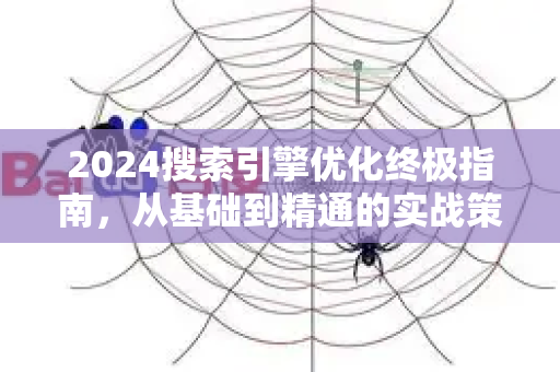 2024搜索引擎优化终极指南，从基础到精通的实战策略-第1张图片-星博讯-专业SEO_网站优化技巧_搜索引擎排名提升