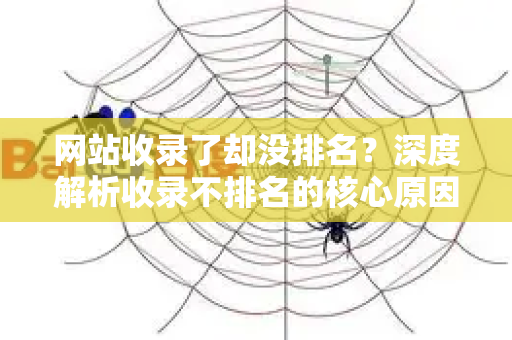 网站收录了却没排名?深度解析收录不排名的核心原因与解决之道-第1张图片-星博讯-专业SEO_网站优化技巧_搜索引擎排名提升 网站收录了却没排名?深度解析收录不排名的核心原因与解决之道-第1张图片-星博讯-专业SEO_网站优化技巧_搜索引擎排名提升