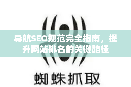 导航SEO规范完全指南,提升网站排名的关键路径-第1张图片-星博讯-专业SEO_网站优化技巧_搜索引擎排名提升 导航SEO规范完全指南,提升网站排名的关键路径-第1张图片-星博讯-专业SEO_网站优化技巧_搜索引擎排名提升