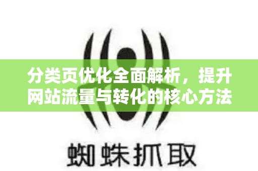 分类页优化全面解析，提升网站流量与转化的核心方法-第1张图片-星博讯-专业SEO_网站优化技巧_搜索引擎排名提升