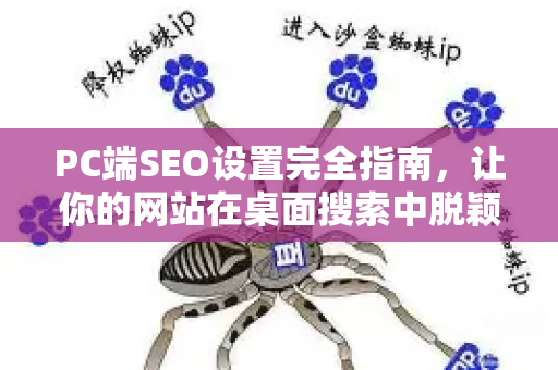 PC端SEO设置完全指南，让你的网站在桌面搜索中脱颖而出-第1张图片-星博讯-专业SEO_网站优化技巧_搜索引擎排名提升