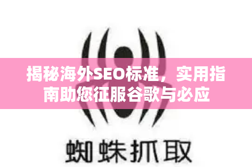 揭秘海外SEO标准，实用指南助您征服谷歌与必应-第1张图片-星博讯-专业SEO_网站优化技巧_搜索引擎排名提升