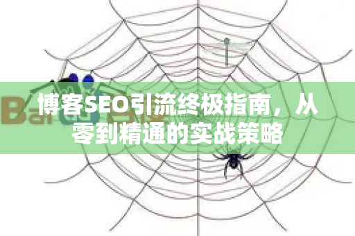 博客SEO引流终极指南,从零到精通的实战策略-第1张图片-星博讯-专业SEO_网站优化技巧_搜索引擎排名提升 博客SEO引流终极指南,从零到精通的实战策略-第1张图片-星博讯-专业SEO_网站优化技巧_搜索引擎排名提升