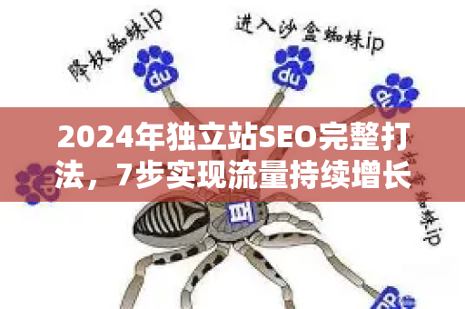 2024年独立站SEO完整打法,7步实现流量持续增长-第1张图片-星博讯-专业SEO_网站优化技巧_搜索引擎排名提升 2024年独立站SEO完整打法,7步实现流量持续增长-第1张图片-星博讯-专业SEO_网站优化技巧_搜索引擎排名提升