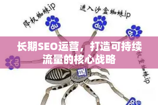 长期SEO运营,打造可持续流量的核心战略-第1张图片-星博讯-专业SEO_网站优化技巧_搜索引擎排名提升 长期SEO运营,打造可持续流量的核心战略-第1张图片-星博讯-专业SEO_网站优化技巧_搜索引擎排名提升