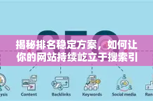 揭秘排名稳定方案，如何让你的网站持续屹立于搜索引擎之巅-第1张图片-星博讯-专业SEO_网站优化技巧_搜索引擎排名提升