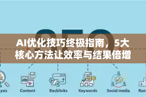 AI优化技巧终极指南，5大核心方法让效率与结果倍增-第1张图片-星博讯-专业SEO_网站优化技巧_搜索引擎排名提升