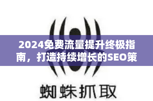 2024免费流量提升终极指南，打造持续增长的SEO策略-第1张图片-星博讯-专业SEO_网站优化技巧_搜索引擎排名提升
