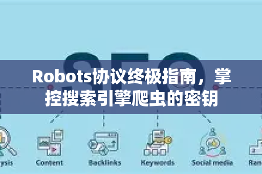 Robots协议终极指南,掌控搜索引擎爬虫的密钥-第1张图片-星博讯-专业SEO_网站优化技巧_搜索引擎排名提升 Robots协议终极指南,掌控搜索引擎爬虫的密钥-第1张图片-星博讯-专业SEO_网站优化技巧_搜索引擎排名提升