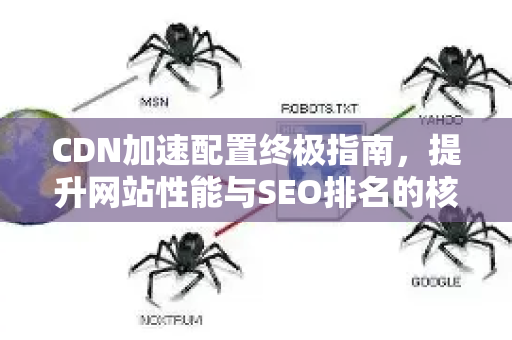 CDN加速配置终极指南,提升网站性能与SEO排名的核心策略-第1张图片-星博讯-专业SEO_网站优化技巧_搜索引擎排名提升 CDN加速配置终极指南,提升网站性能与SEO排名的核心策略-第1张图片-星博讯-专业SEO_网站优化技巧_搜索引擎排名提升