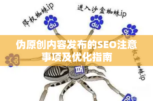 伪原创内容发布的SEO注意事项及优化指南