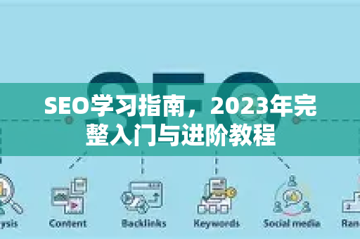 SEO学习指南，2023年完整入门与进阶教程-第1张图片-星博讯-专业SEO_网站优化技巧_搜索引擎排名提升