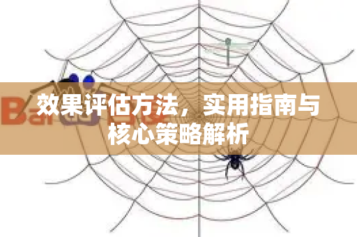 效果评估方法,实用指南与核心策略解析-第1张图片-星博讯-专业SEO_网站优化技巧_搜索引擎排名提升 效果评估方法,实用指南与核心策略解析-第1张图片-星博讯-专业SEO_网站优化技巧_搜索引擎排名提升