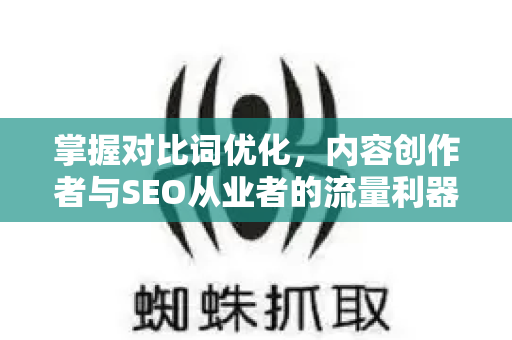 掌握对比词优化,内容创作者与SEO从业者的流量利器-第1张图片-星博讯-专业SEO_网站优化技巧_搜索引擎排名提升 掌握对比词优化,内容创作者与SEO从业者的流量利器-第1张图片-星博讯-专业SEO_网站优化技巧_搜索引擎排名提升