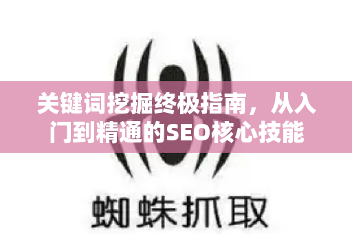 关键词挖掘终极指南，从入门到精通的SEO核心技能-第1张图片-星博讯-专业SEO_网站优化技巧_搜索引擎排名提升