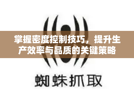 掌握密度控制技巧,提升生产效率与品质的关键策略-第1张图片-星博讯-专业SEO_网站优化技巧_搜索引擎排名提升 掌握密度控制技巧,提升生产效率与品质的关键策略-第1张图片-星博讯-专业SEO_网站优化技巧_搜索引擎排名提升