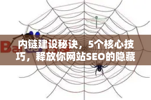 内链建设秘诀,5个核心技巧,释放你网站SEO的隐藏价值-第1张图片-星博讯-专业SEO_网站优化技巧_搜索引擎排名提升 内链建设秘诀,5个核心技巧,释放你网站SEO的隐藏价值-第1张图片-星博讯-专业SEO_网站优化技巧_搜索引擎排名提升