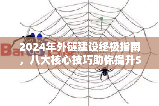 2024年外链建设终极指南,八大核心技巧助你提升SEO排名-第1张图片-星博讯-专业SEO_网站优化技巧_搜索引擎排名提升 2024年外链建设终极指南,八大核心技巧助你提升SEO排名-第1张图片-星博讯-专业SEO_网站优化技巧_搜索引擎排名提升