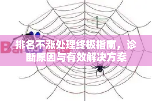 排名不涨处理终极指南,诊断原因与有效解决方案-第1张图片-星博讯-专业SEO_网站优化技巧_搜索引擎排名提升 排名不涨处理终极指南,诊断原因与有效解决方案-第1张图片-星博讯-专业SEO_网站优化技巧_搜索引擎排名提升