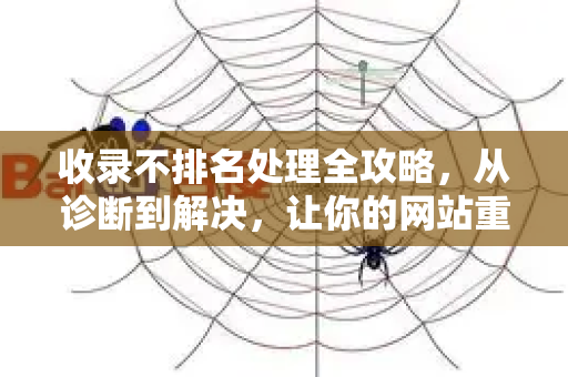 收录不排名处理全攻略，从诊断到解决，让你的网站重获搜索引擎青睐-第1张图片-星博讯-专业SEO_网站优化技巧_搜索引擎排名提升