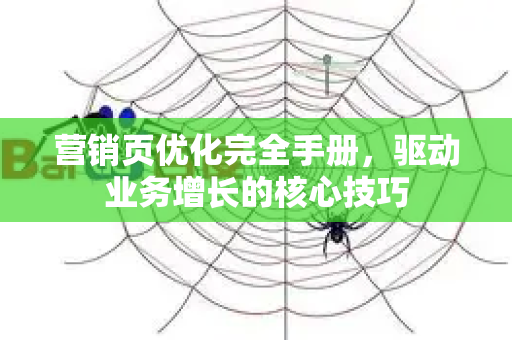 营销页优化完全手册,驱动业务增长的核心技巧-第1张图片-星博讯-专业SEO_网站优化技巧_搜索引擎排名提升 营销页优化完全手册,驱动业务增长的核心技巧-第1张图片-星博讯-专业SEO_网站优化技巧_搜索引擎排名提升