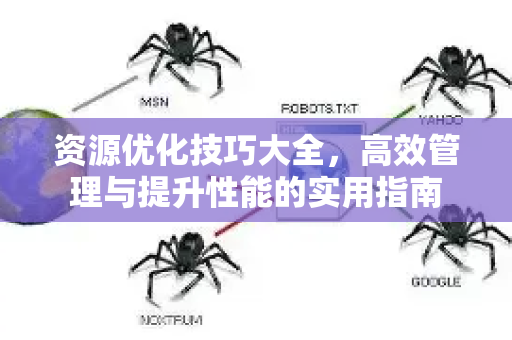 资源优化技巧大全,高效管理与提升性能的实用指南-第1张图片-星博讯-专业SEO_网站优化技巧_搜索引擎排名提升 资源优化技巧大全,高效管理与提升性能的实用指南-第1张图片-星博讯-专业SEO_网站优化技巧_搜索引擎排名提升
