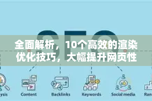 全面解析，10个高效的渲染优化技巧，大幅提升网页性能-第1张图片-星博讯-专业SEO_网站优化技巧_搜索引擎排名提升
